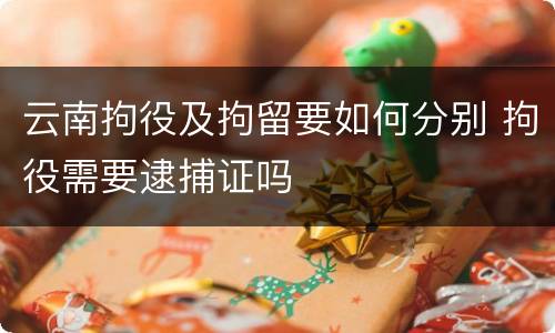 云南拘役及拘留要如何分别 拘役需要逮捕证吗