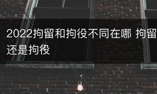 2022拘留和拘役不同在哪 拘留还是拘役