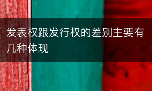 发表权跟发行权的差别主要有几种体现