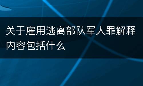 关于雇用逃离部队军人罪解释内容包括什么