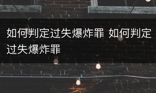 如何判定过失爆炸罪 如何判定过失爆炸罪