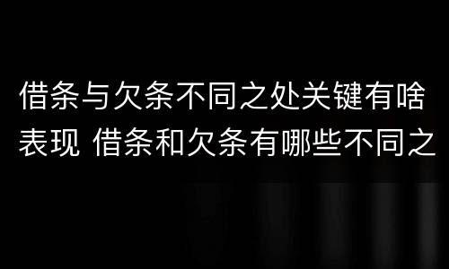 借条与欠条不同之处关键有啥表现 借条和欠条有哪些不同之处