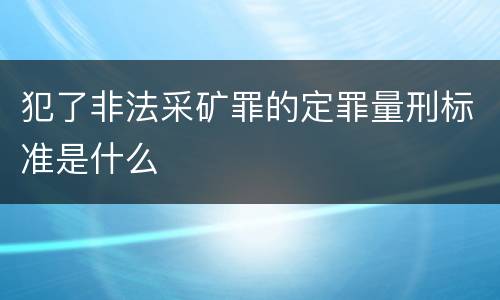 犯了非法采矿罪的定罪量刑标准是什么