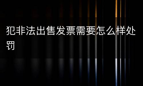 犯非法出售发票需要怎么样处罚