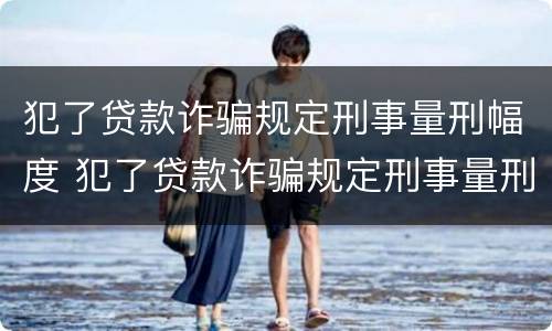 犯了贷款诈骗规定刑事量刑幅度 犯了贷款诈骗规定刑事量刑幅度大吗