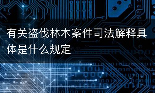 有关盗伐林木案件司法解释具体是什么规定