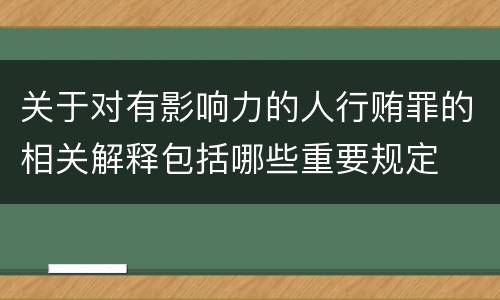 关于对有影响力的人行贿罪的相关解释包括哪些重要规定