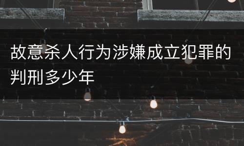 故意杀人行为涉嫌成立犯罪的判刑多少年