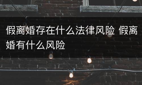 假离婚存在什么法律风险 假离婚有什么风险