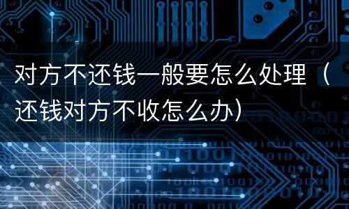 对方不还钱一般要怎么处理（还钱对方不收怎么办）