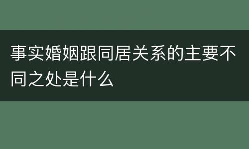 事实婚姻跟同居关系的主要不同之处是什么