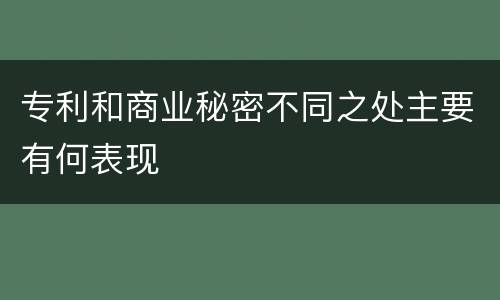 专利和商业秘密不同之处主要有何表现