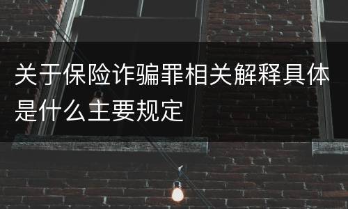 关于保险诈骗罪相关解释具体是什么主要规定