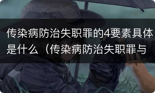 传染病防治失职罪的4要素具体是什么（传染病防治失职罪与渎职罪）