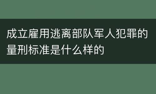 成立雇用逃离部队军人犯罪的量刑标准是什么样的