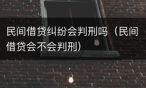 民间借贷纠纷会判刑吗（民间借贷会不会判刑）