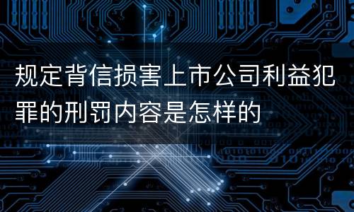 规定背信损害上市公司利益犯罪的刑罚内容是怎样的