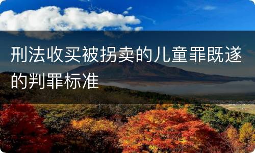 刑法收买被拐卖的儿童罪既遂的判罪标准