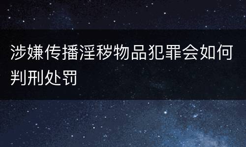 涉嫌传播淫秽物品犯罪会如何判刑处罚