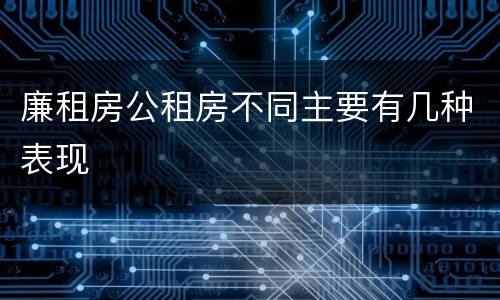 廉租房公租房不同主要有几种表现