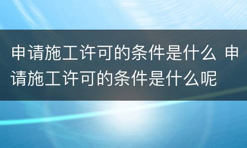 申请施工许可的条件是什么 申请施工许可的条件是什么呢
