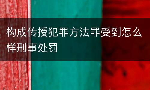 构成传授犯罪方法罪受到怎么样刑事处罚