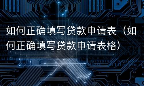 如何正确填写贷款申请表（如何正确填写贷款申请表格）