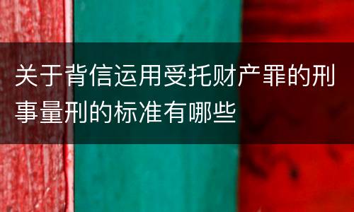 关于背信运用受托财产罪的刑事量刑的标准有哪些