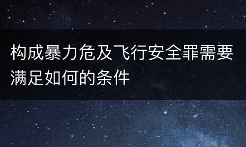 构成暴力危及飞行安全罪需要满足如何的条件