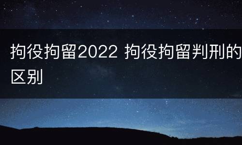 拘役拘留2022 拘役拘留判刑的区别