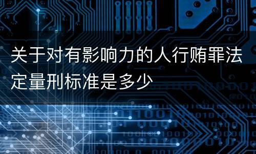 关于对有影响力的人行贿罪法定量刑标准是多少