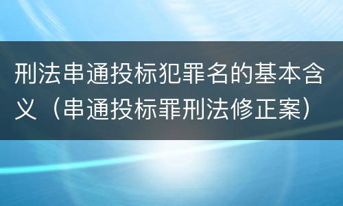 刑法串通投标犯罪名的基本含义（串通投标罪刑法修正案）