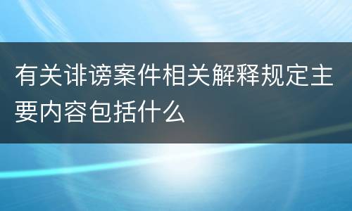 有关诽谤案件相关解释规定主要内容包括什么