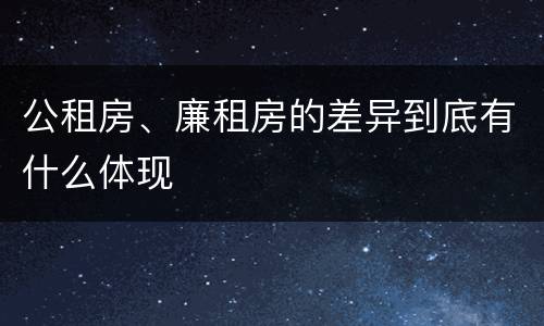 公租房、廉租房的差异到底有什么体现