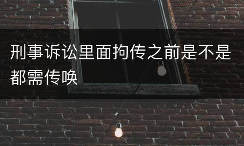 刑事诉讼里面拘传之前是不是都需传唤