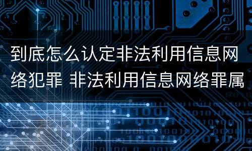 到底怎么认定非法利用信息网络犯罪 非法利用信息网络罪属于什么犯罪类型
