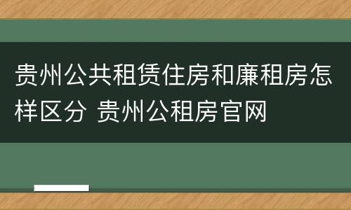贵州公共租赁住房和廉租房怎样区分 贵州公租房官网