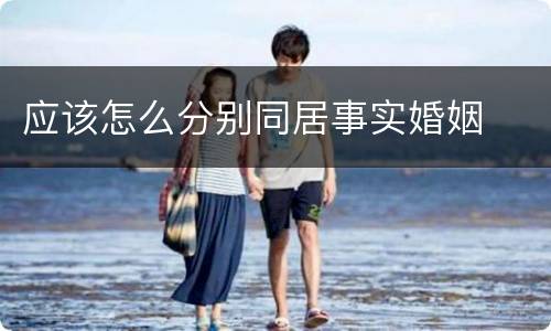 应该怎么分别同居事实婚姻