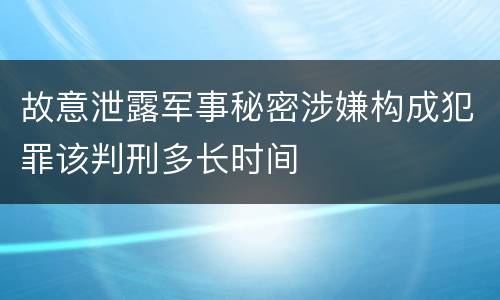 故意泄露军事秘密涉嫌构成犯罪该判刑多长时间