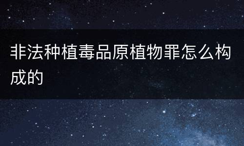 非法种植毒品原植物罪怎么构成的