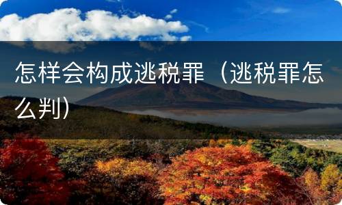 怎样会构成逃税罪（逃税罪怎么判）
