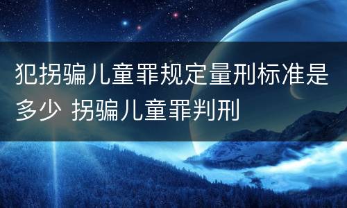 犯拐骗儿童罪规定量刑标准是多少 拐骗儿童罪判刑