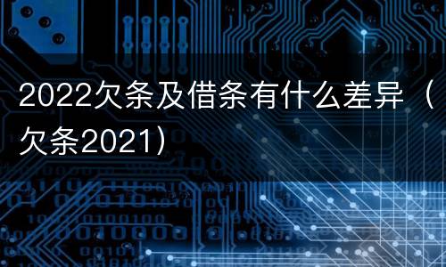 2022欠条及借条有什么差异（欠条2021）