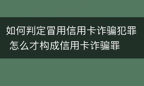 如何判定冒用信用卡诈骗犯罪 怎么才构成信用卡诈骗罪