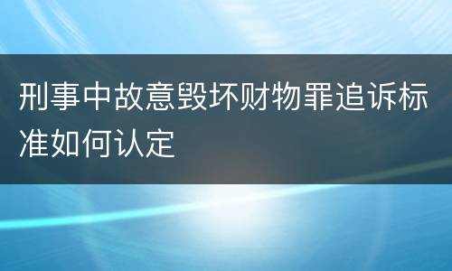 刑事中故意毁坏财物罪追诉标准如何认定