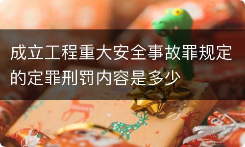 成立工程重大安全事故罪规定的定罪刑罚内容是多少