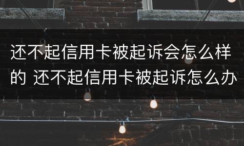 还不起信用卡被起诉会怎么样的 还不起信用卡被起诉怎么办