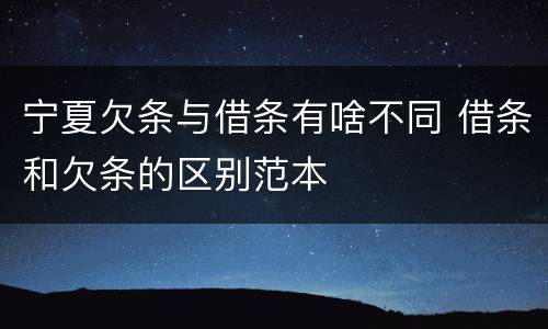 宁夏欠条与借条有啥不同 借条和欠条的区别范本