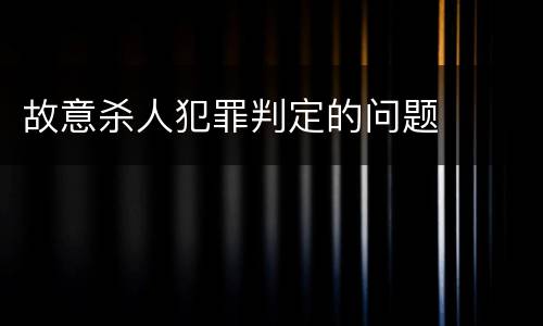 故意杀人犯罪判定的问题