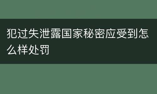 犯过失泄露国家秘密应受到怎么样处罚